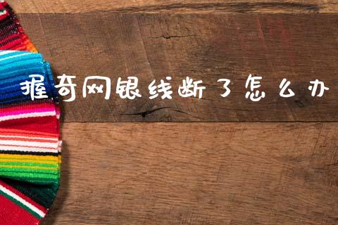 握奇网银线断了怎么办_https://m.eyunqq.com_期货投资学习_第1张