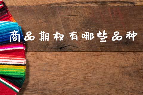 商品期权有哪些品种_https://m.eyunqq.com_融资融券_第1张