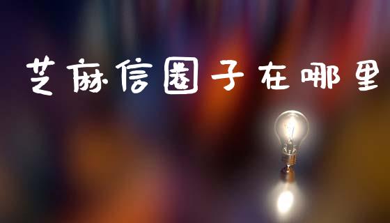 芝麻信圈子在哪里_https://m.eyunqq.com_融资融券_第1张
