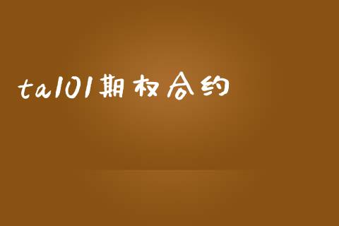 ta101期权合约_https://m.eyunqq.com_融资融券_第1张