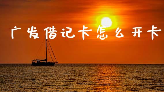 广发借记卡怎么开卡_https://m.eyunqq.com_融资融券_第1张