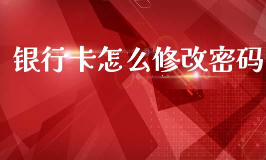 银行卡怎么修改密码_https://m.eyunqq.com_基金交易_第1张