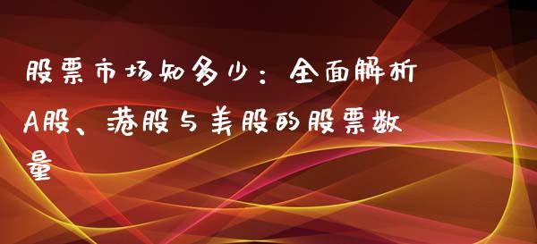 股票市场知多少:全面解析A股、港股与美股的股票数量_新股申购_第1张_期货投资学习_新股申购_融资融券_基金交易 股票市场知多少:全面解析A股、港股与美股的股票数量_https://m.eyunqq.com_新股申购_第1张
