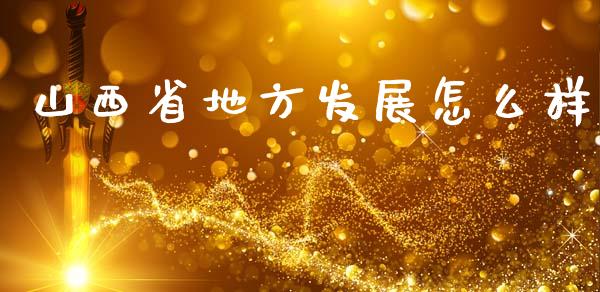 山西省地方发展怎么样_https://m.eyunqq.com_融资融券_第1张