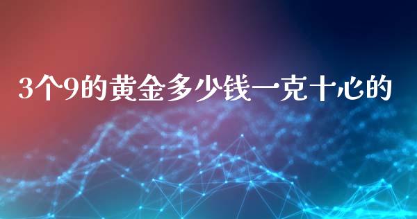 3个9的黄金多少钱一克十心的_https://m.eyunqq.com_新股申购_第1张