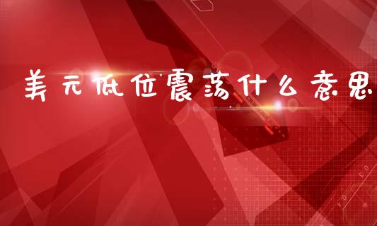 美元低位震荡什么意思_https://m.eyunqq.com_基金交易_第1张