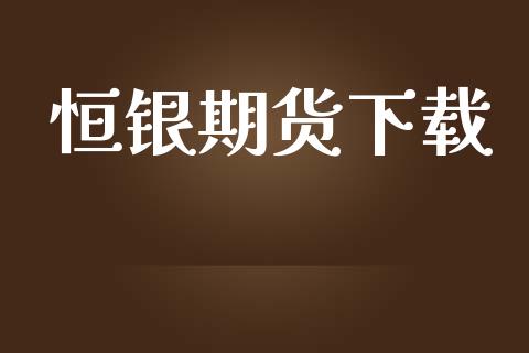 恒银期货下载_https://m.eyunqq.com_期货投资学习_第1张