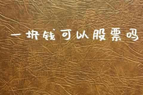 一块钱可以股票吗_https://m.eyunqq.com_期货投资学习_第1张