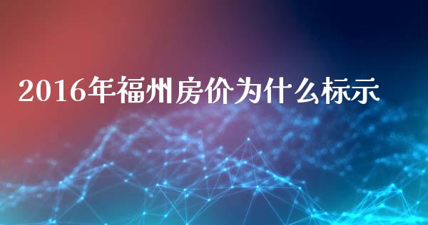 2016年福州房价为什么标示_https://m.eyunqq.com_新股申购_第1张