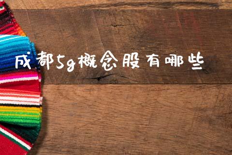 成都5g概念股有哪些_https://m.eyunqq.com_融资融券_第1张