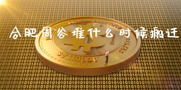 合肥周谷堆什么时候搬迁_https://m.eyunqq.com_新股申购_第1张