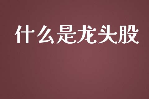 什么是龙头股_https://m.eyunqq.com_基金交易_第1张