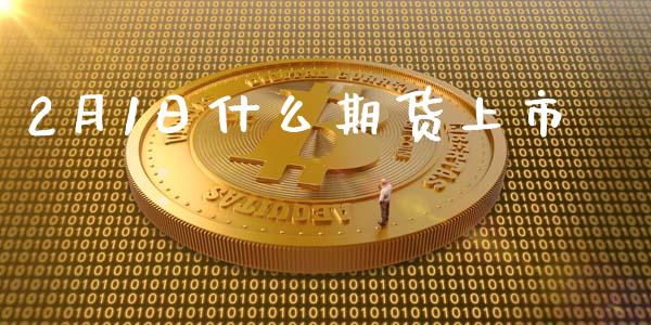 2月1日什么期货上市_https://m.eyunqq.com_期货投资学习_第1张