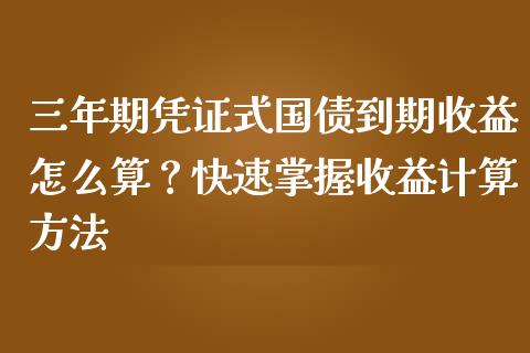 三年期凭证式国债到期收益怎么算？快速掌握收益计算方法_https://m.eyunqq.com_新股申购_第1张