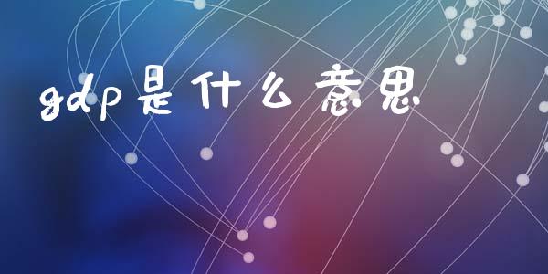 gdp是什么意思_https://m.eyunqq.com_基金交易_第1张