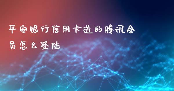 平安银行信用卡送的腾讯会员怎么登陆_https://m.eyunqq.com_新股申购_第1张