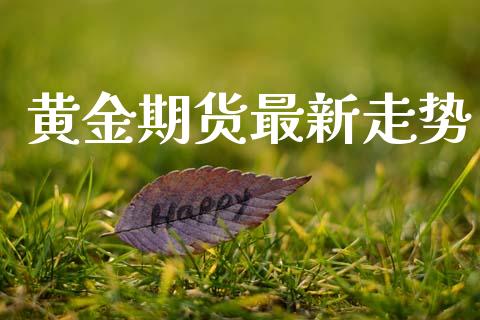 黄金期货最新走势_https://m.eyunqq.com_新股申购_第1张