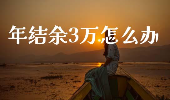 年结余3万怎么办_https://m.eyunqq.com_基金交易_第1张