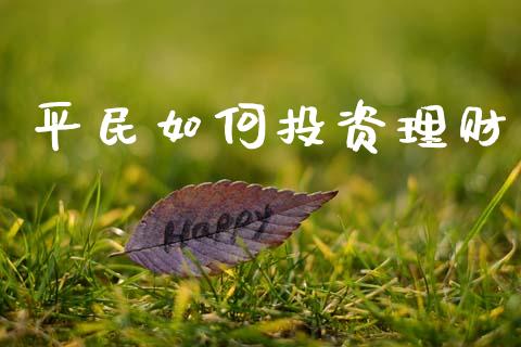 平民如何投资理财_https://m.eyunqq.com_期货投资学习_第1张