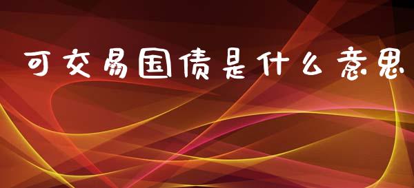 可交易国债是什么意思_https://m.eyunqq.com_新股申购_第1张