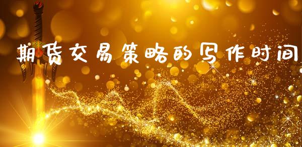 期货交易策略的写作时间_https://m.eyunqq.com_基金交易_第1张