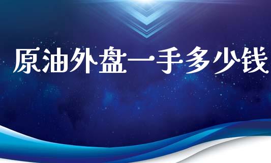 原油外盘一手多少钱_https://m.eyunqq.com_基金交易_第1张