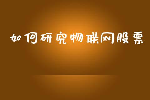 如何研究物联网股票_https://m.eyunqq.com_新股申购_第1张