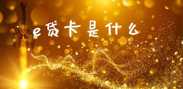 e贷卡是什么_https://m.eyunqq.com_期货投资学习_第1张