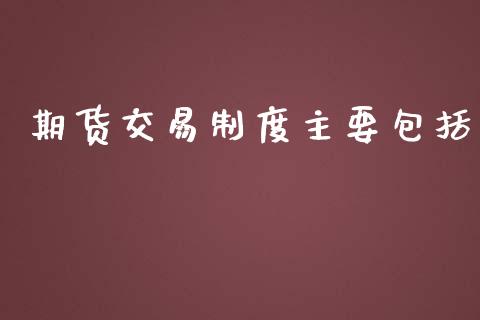 期货交易制度主要包括_https://m.eyunqq.com_基金交易_第1张