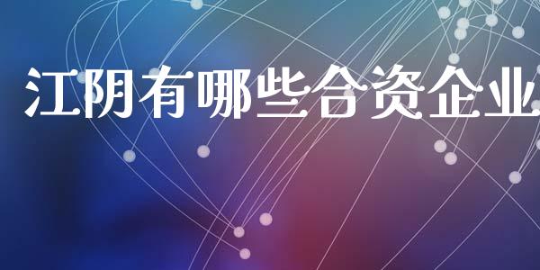 江阴有哪些合资企业_https://m.eyunqq.com_期货投资学习_第1张