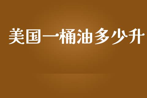 美国一桶油多少升_https://m.eyunqq.com_期货投资学习_第1张