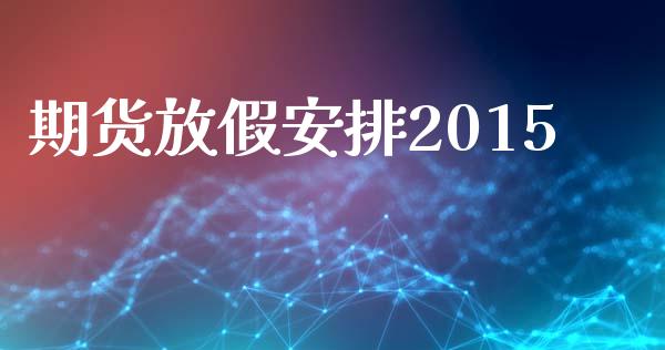 期货放假安排2015_https://m.eyunqq.com_融资融券_第1张