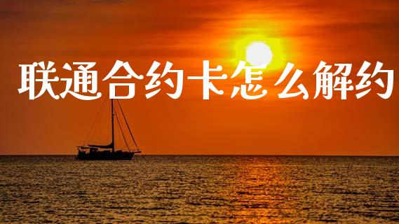 联通合约卡怎么解约_https://m.eyunqq.com_基金交易_第1张