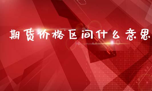 期货价格区间什么意思_期货投资学习_第1张_期货投资学习_新股申购_融资融券_基金交易 期货价格区间什么意思_https://m.eyunqq.com_期货投资学习_第1张