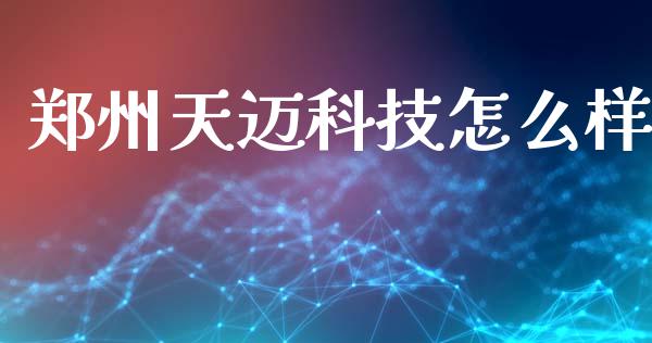 郑州天迈科技怎么样_https://m.eyunqq.com_期货投资学习_第1张