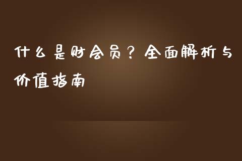 什么是财会员？全面解析与价值指南_https://m.eyunqq.com_基金交易_第1张