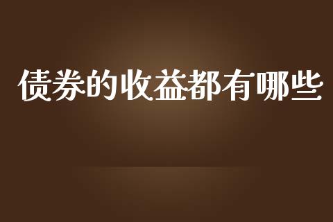 债券的收益都有哪些_https://m.eyunqq.com_期货投资学习_第1张