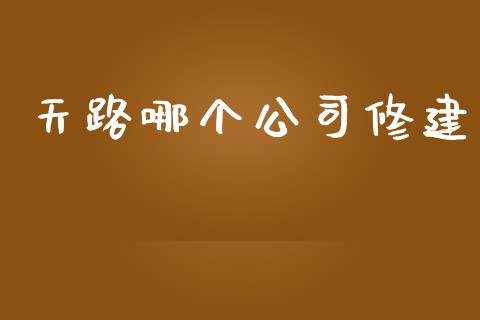 天路哪个公司修建_https://m.eyunqq.com_融资融券_第1张