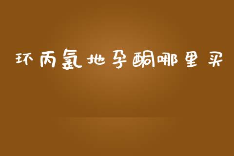 环丙氯地孕酮哪里买_https://m.eyunqq.com_融资融券_第1张