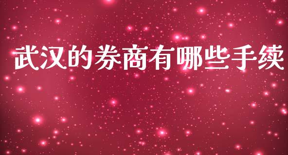武汉的券商有哪些手续_https://m.eyunqq.com_期货投资学习_第1张
