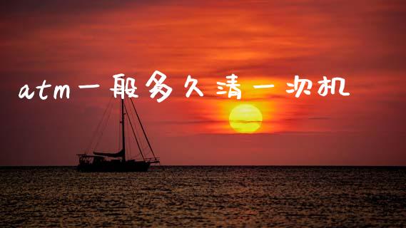 atm一般多久清一次机_https://m.eyunqq.com_融资融券_第1张