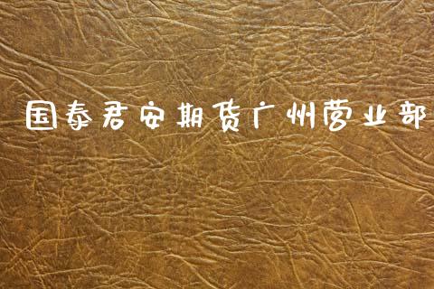 国泰君安期货广州营业部_https://m.eyunqq.com_融资融券_第1张