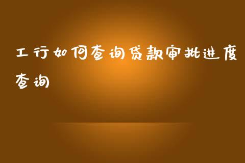 工行如何查询贷款审批进度查询_https://m.eyunqq.com_融资融券_第1张
