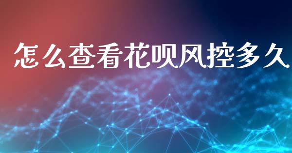 怎么查看花呗风控多久_https://m.eyunqq.com_基金交易_第1张