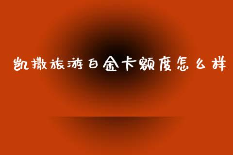 凯撒旅游白金卡额度怎么样_https://m.eyunqq.com_基金交易_第1张