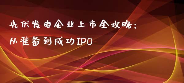 光伏发电企业上市全攻略：从准备到成功IPO_https://m.eyunqq.com_基金交易_第1张