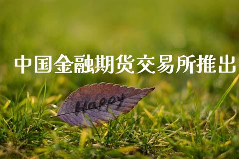 中国金融期货交易所推出_https://m.eyunqq.com_基金交易_第1张