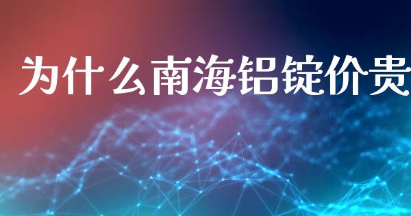 为什么南海铝锭价贵_https://m.eyunqq.com_基金交易_第1张