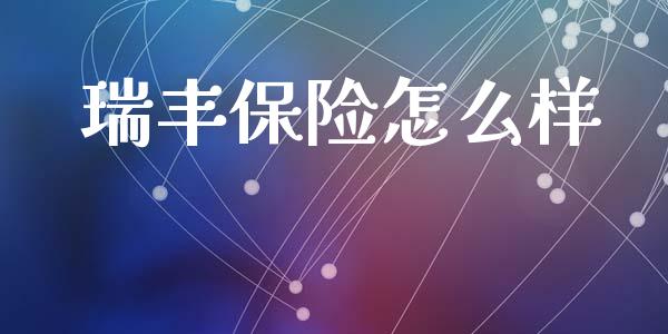 瑞丰保险怎么样_https://m.eyunqq.com_期货投资学习_第1张