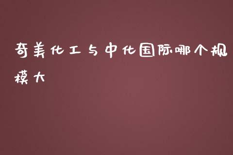 奇美化工与中化国际哪个规模大_https://m.eyunqq.com_新股申购_第1张